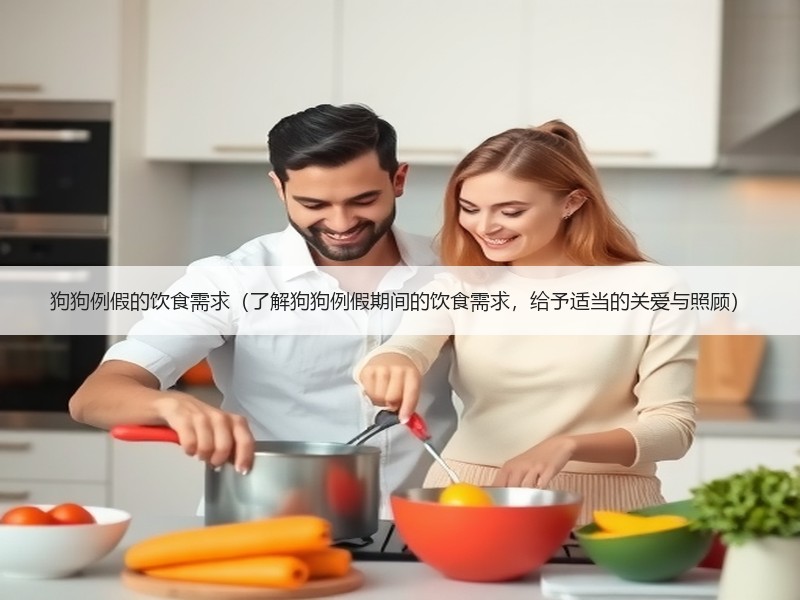 狗狗例假的饮食需求（了解狗狗例假期间的饮食需求，给予适当的关爱与照顾）
