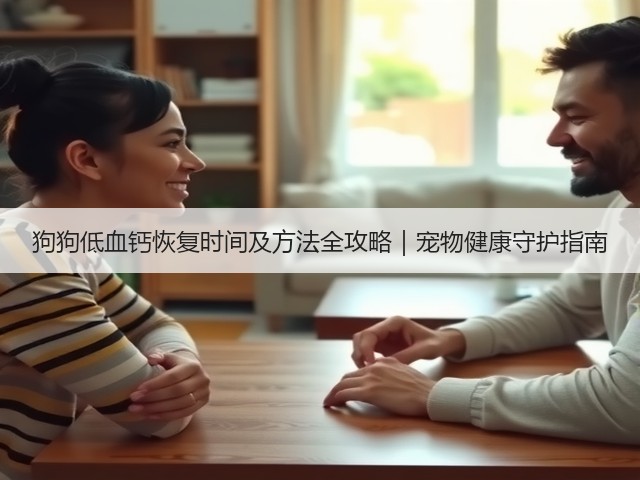狗狗低血钙恢复时间及方法全攻略|宠物健康守护指南(图2) 狗狗低血钙恢复时间及方法全攻略|宠物健康守护指南(图2)