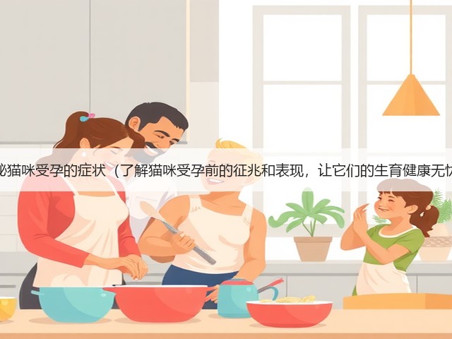 揭秘猫咪受孕的症状(了解猫咪受孕前的征兆和表现,让它们的生育健康无忧)(图1) 揭秘猫咪受孕的症状(了解猫咪受孕前的征兆和表现,让它们的生育健康无忧)(图1)