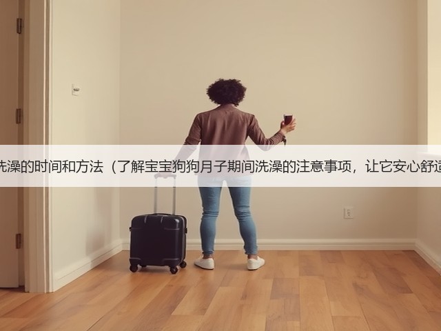 狗宝宝月子期间洗澡的时间和方法(了解宝宝狗狗月子期间洗澡的注意事项,让它安心舒适度过这段时间)(图2) 狗宝宝月子期间洗澡的时间和方法(了解宝宝狗狗月子期间洗澡的注意事项,让它安心舒适度过这段时间)(图2)