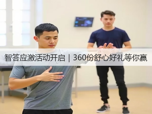 智答应激活动开启|360份舒心好礼等你赢(图2) 智答应激活动开启|360份舒心好礼等你赢(图2)