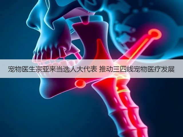 宠物医生宗亚来当选人大代表 推动三四线宠物医疗发展(图1) 宠物医生宗亚来当选人大代表 推动三四线宠物医疗发展(图1)