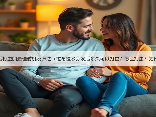 拉布拉多分娩后打虫的最佳时机及方法(拉布拉多分娩后多久可以打虫?怎么打虫?为什么要打虫?)(图1) 拉布拉多分娩后打虫的最佳时机及方法(拉布拉多分娩后多久可以打虫?怎么打虫?为什么要打虫?)(图1)