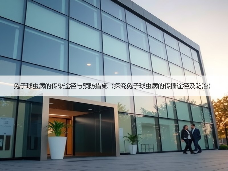 兔子球虫病的传染途径与预防措施（探究兔子球虫病的传播途径及防治）