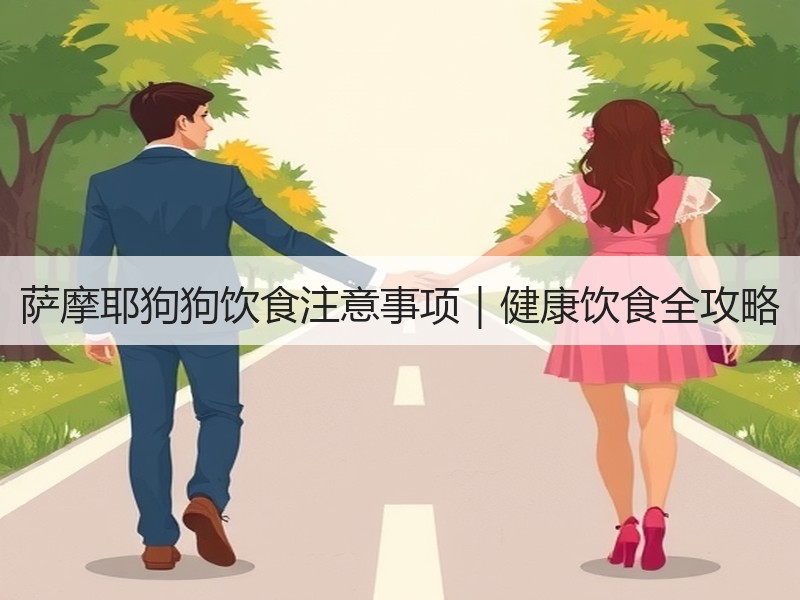 萨摩耶狗狗饮食注意事项｜健康饮食全攻略