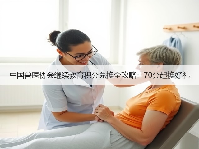 中国兽医协会继续教育积分兑换全攻略:70分起换好礼(图2) 中国兽医协会继续教育积分兑换全攻略:70分起换好礼(图2)