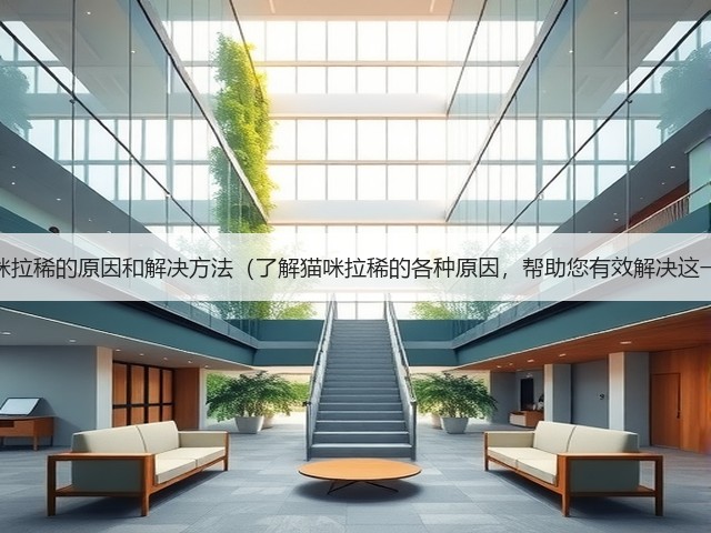 关于猫咪拉稀的原因和解决方法(了解猫咪拉稀的各种原因,帮助您有效解决这一问题)(图1) 关于猫咪拉稀的原因和解决方法(了解猫咪拉稀的各种原因,帮助您有效解决这一问题)(图1)