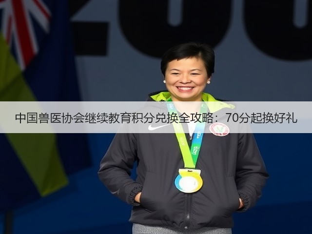 中国兽医协会继续教育积分兑换全攻略:70分起换好礼(图1) 中国兽医协会继续教育积分兑换全攻略:70分起换好礼(图1)