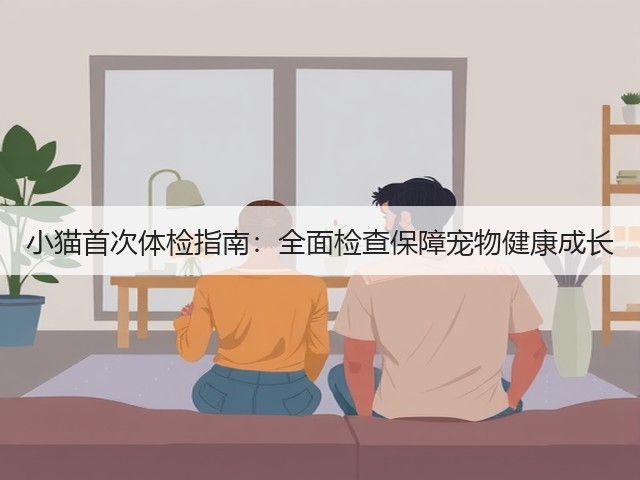 小猫首次体检指南:全面检查保障宠物健康成长(图2) 小猫首次体检指南:全面检查保障宠物健康成长(图2)