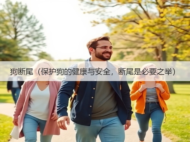 狗断尾(保护狗的健康与安全,断尾是必要之举)(图1) 狗断尾(保护狗的健康与安全,断尾是必要之举)(图1)