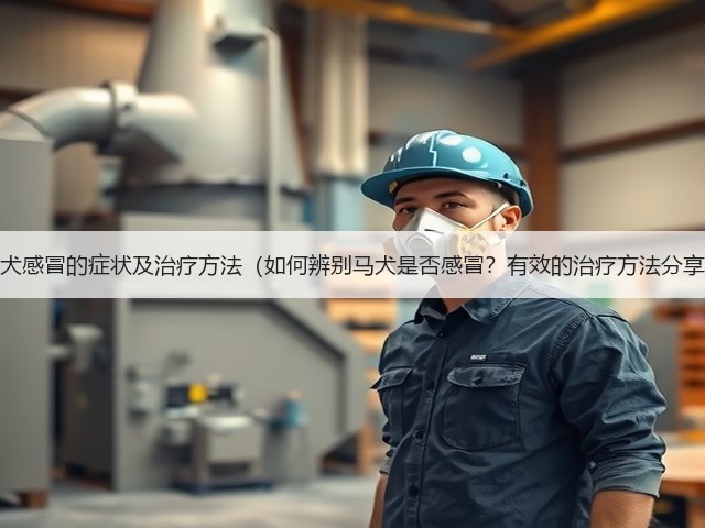 马犬感冒的症状及治疗方法(如何辨别马犬是否感冒?有效的治疗方法分享)(图1) 马犬感冒的症状及治疗方法(如何辨别马犬是否感冒?有效的治疗方法分享)(图1)