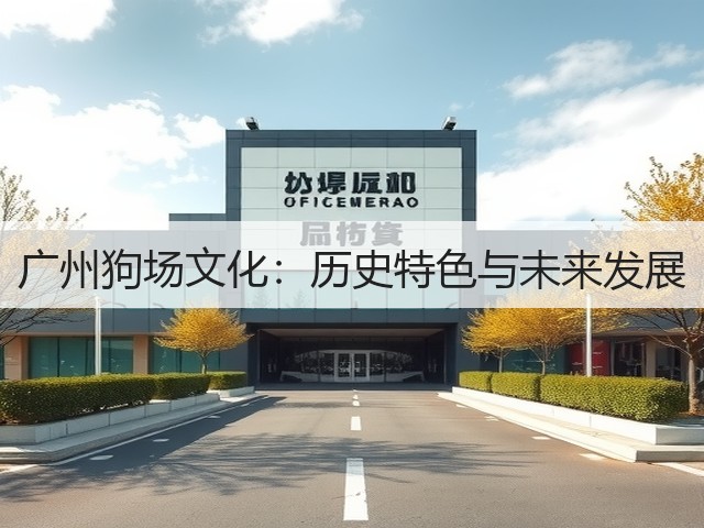 广州狗场文化:历史特色与未来发展(图1) 广州狗场文化:历史特色与未来发展(图1)