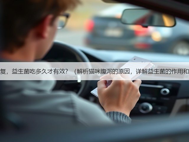 猫咪腹泻恢复,益生菌吃多久才有效?(解析猫咪腹泻的原因,详解益生菌的作用和使用方法)(图3) 猫咪腹泻恢复,益生菌吃多久才有效?(解析猫咪腹泻的原因,详解益生菌的作用和使用方法)(图3)