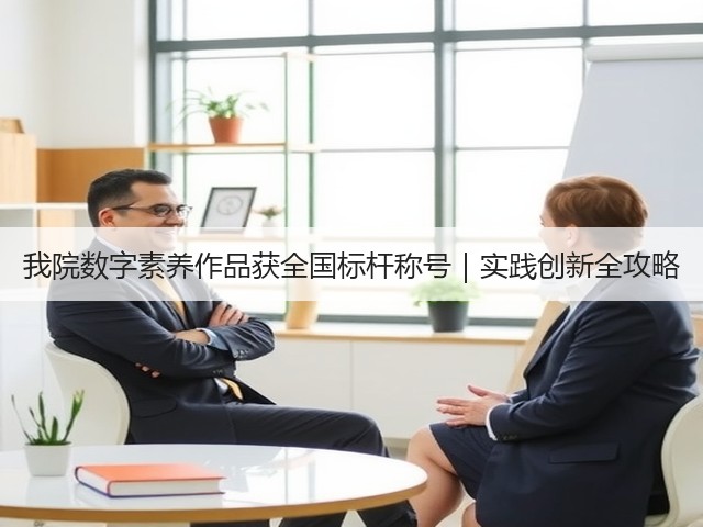 我院数字素养作品获全国标杆称号|实践创新全攻略(图1) 我院数字素养作品获全国标杆称号|实践创新全攻略(图1)