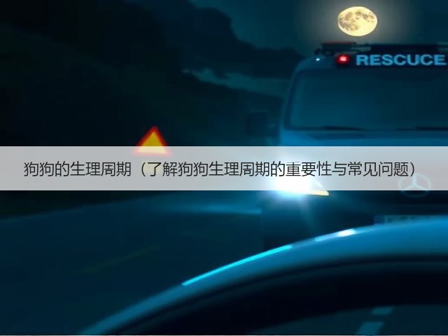 狗狗的生理周期(了解狗狗生理周期的重要性与常见问题)(图2) 狗狗的生理周期(了解狗狗生理周期的重要性与常见问题)(图2)