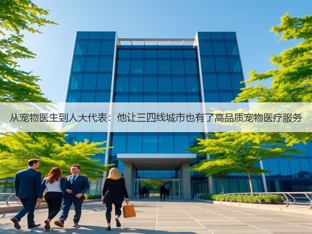 从宠物医生到人大代表:他让三四线城市也有了高品质宠物医疗服务(图3) 从宠物医生到人大代表:他让三四线城市也有了高品质宠物医疗服务(图3)