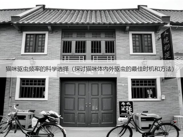 猫咪驱虫频率的科学选择(探讨猫咪体内外驱虫的最佳时机和方法)(图1) 猫咪驱虫频率的科学选择(探讨猫咪体内外驱虫的最佳时机和方法)(图1)