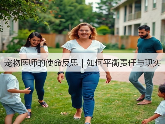 宠物医师的使命反思|如何平衡责任与现实(图2) 宠物医师的使命反思|如何平衡责任与现实(图2)