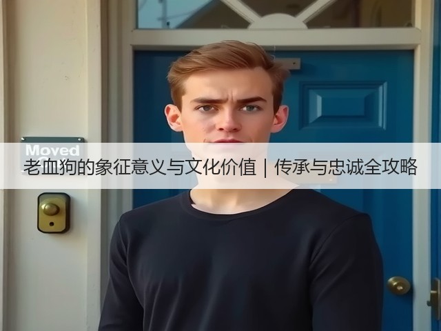 老血狗的象征意义与文化价值|传承与忠诚全攻略(图2) 老血狗的象征意义与文化价值|传承与忠诚全攻略(图2)