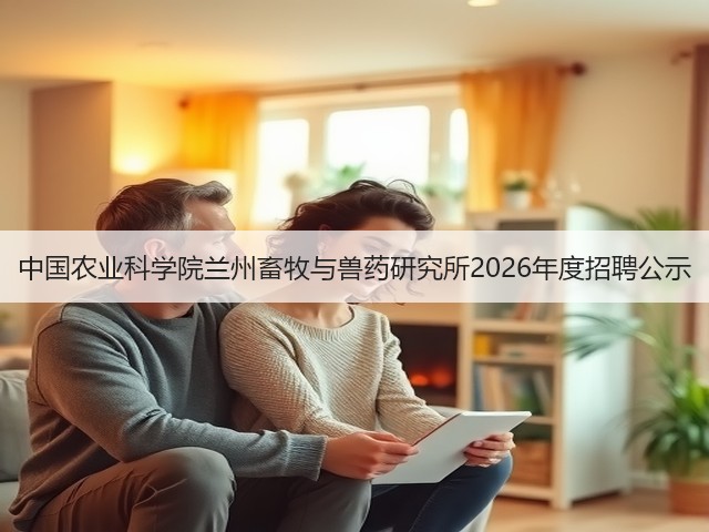 中国农业科学院兰州畜牧与兽药研究所2026年度招聘公示(图3) 中国农业科学院兰州畜牧与兽药研究所2026年度招聘公示(图3)