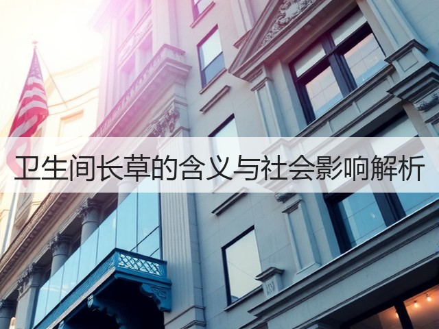 卫生间长草的含义与社会影响解析(图2) 卫生间长草的含义与社会影响解析(图2)