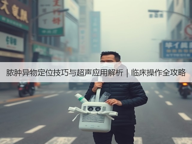 脓肿异物定位技巧与超声应用解析|临床操作全攻略(图3) 脓肿异物定位技巧与超声应用解析|临床操作全攻略(图3)