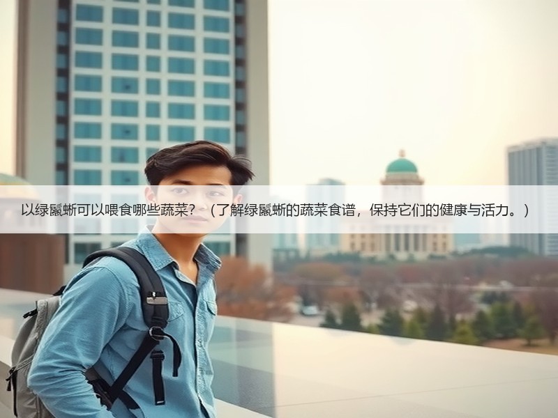 以绿鬣蜥可以喂食哪些蔬菜？（了解绿鬣蜥的蔬菜食谱，保持它们的健康与活力。）