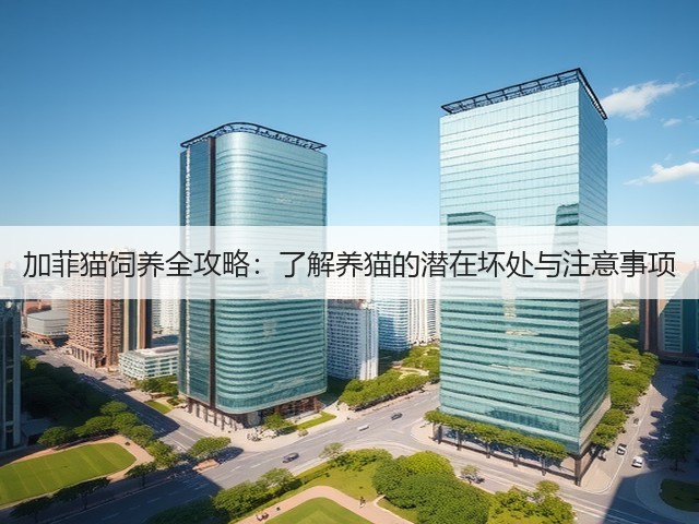 加菲猫饲养全攻略:了解养猫的潜在坏处与注意事项(图2) 加菲猫饲养全攻略:了解养猫的潜在坏处与注意事项(图2)