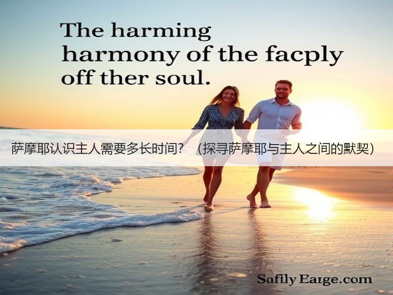 萨摩耶认识主人需要多长时间？（探寻萨摩耶与主人之间的默契）