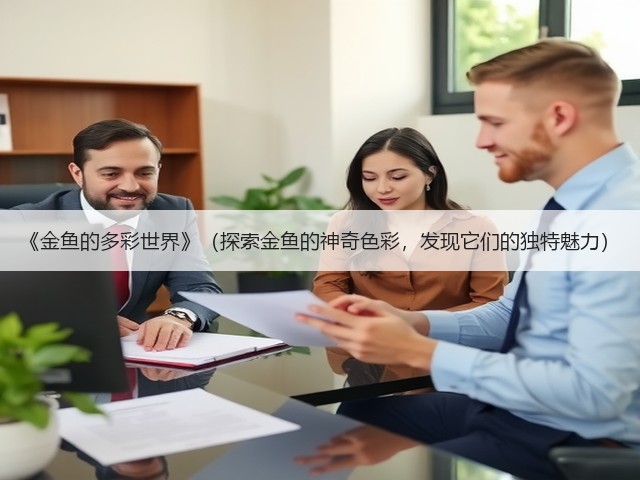 《金鱼的多彩世界》(探索金鱼的神奇色彩,发现它们的独特魅力)(图1) 《金鱼的多彩世界》(探索金鱼的神奇色彩,发现它们的独特魅力)(图1)