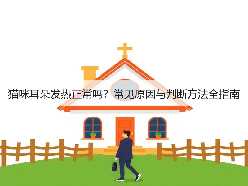 猫咪耳朵发热正常吗？常见原因与判断方法全指南