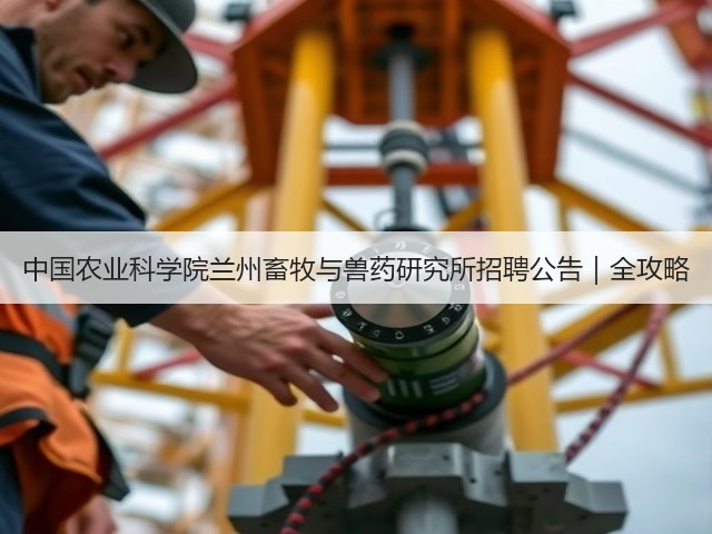 中国农业科学院兰州畜牧与兽药研究所招聘公告|全攻略(图1) 中国农业科学院兰州畜牧与兽药研究所招聘公告|全攻略(图1)