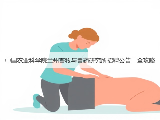 中国农业科学院兰州畜牧与兽药研究所招聘公告|全攻略(图2) 中国农业科学院兰州畜牧与兽药研究所招聘公告|全攻略(图2)