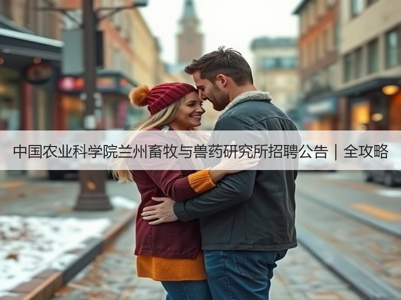 中国农业科学院兰州畜牧与兽药研究所招聘公告｜全攻略
