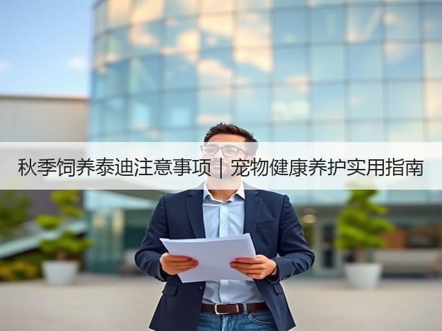秋季饲养泰迪注意事项|宠物健康养护实用指南(图2) 秋季饲养泰迪注意事项|宠物健康养护实用指南(图2)
