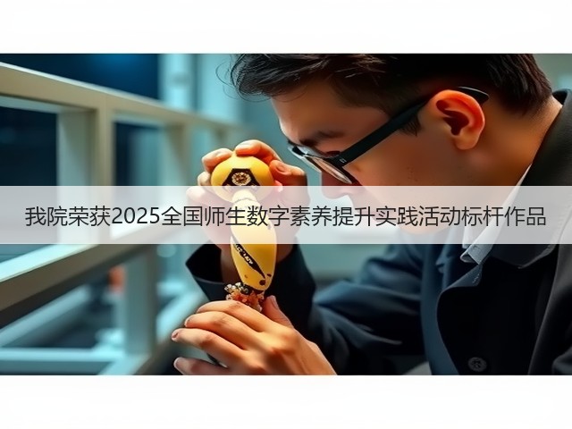 我院荣获2025全国师生数字素养提升实践活动标杆作品(图2)