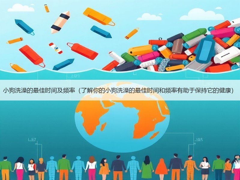 小狗洗澡的最佳时间及频率（了解你的小狗洗澡的最佳时间和频率有助于保持它的健康）