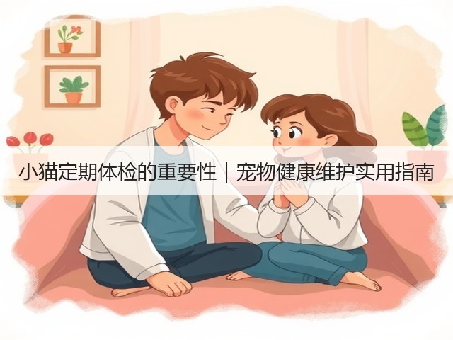 小猫定期体检的重要性|宠物健康维护实用指南(图3) 小猫定期体检的重要性|宠物健康维护实用指南(图3)