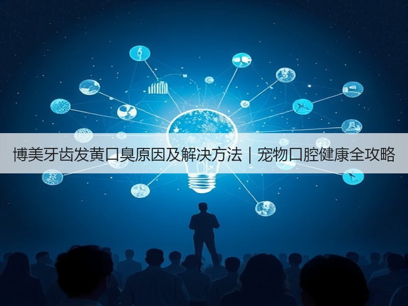 博美牙齿发黄口臭原因及解决方法｜宠物口腔健康全攻略