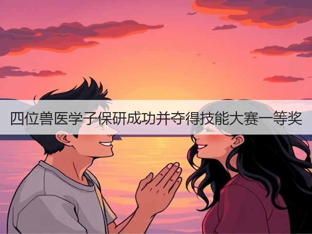 四位兽医学子保研成功并夺得技能大赛一等奖(图1) 四位兽医学子保研成功并夺得技能大赛一等奖(图1)