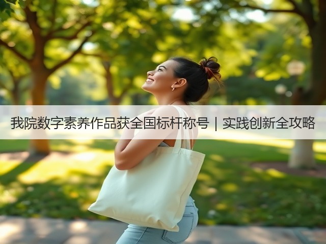 我院数字素养作品获全国标杆称号|实践创新全攻略(图1) 我院数字素养作品获全国标杆称号|实践创新全攻略(图1)