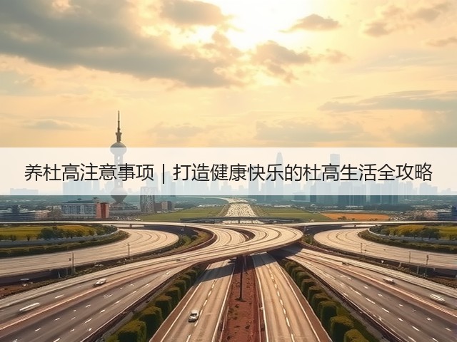 养杜高注意事项|打造健康快乐的杜高生活全攻略(图1) 养杜高注意事项|打造健康快乐的杜高生活全攻略(图1)