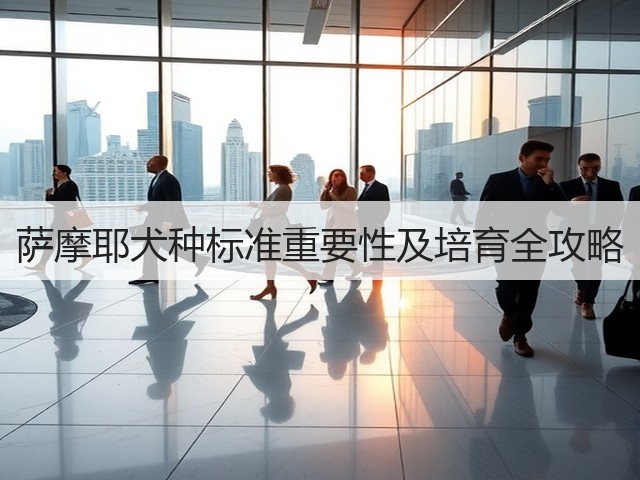 萨摩耶犬种标准重要性及培育全攻略(图1) 萨摩耶犬种标准重要性及培育全攻略(图1)