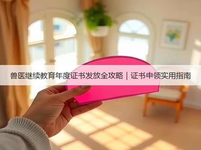 兽医继续教育年度证书发放全攻略|证书申领实用指南(图1) 兽医继续教育年度证书发放全攻略|证书申领实用指南(图1)