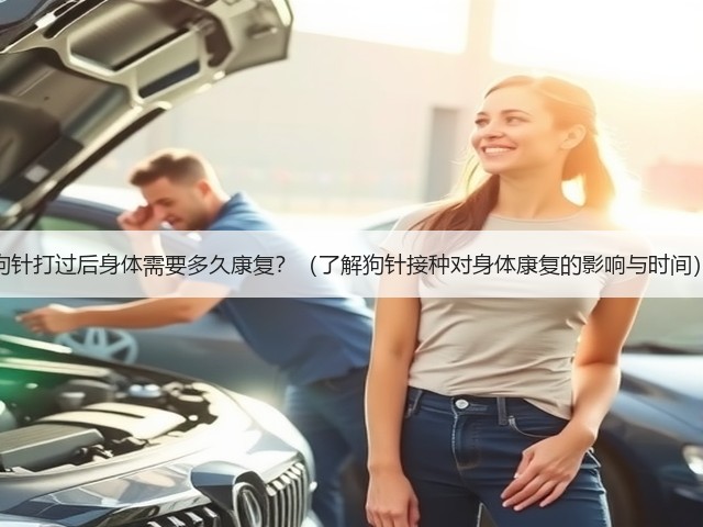 狗针打过后身体需要多久康复?(了解狗针接种对身体康复的影响与时间)(图3) 狗针打过后身体需要多久康复?(了解狗针接种对身体康复的影响与时间)(图3)