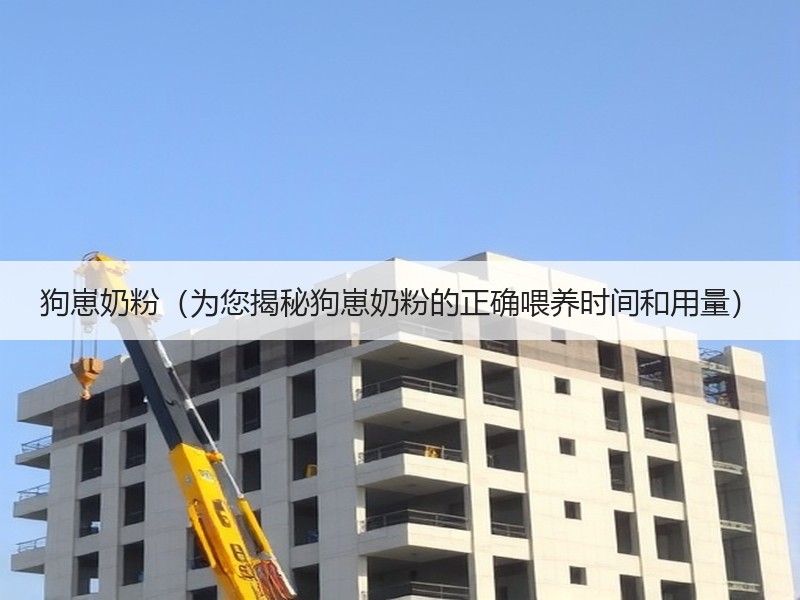 狗崽奶粉（为您揭秘狗崽奶粉的正确喂养时间和用量）