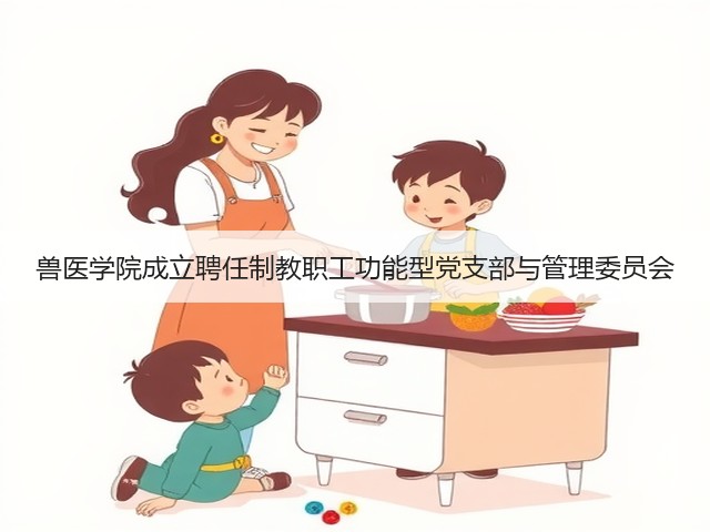 兽医学院成立聘任制教职工功能型党支部与管理委员会(图1) 兽医学院成立聘任制教职工功能型党支部与管理委员会(图1)