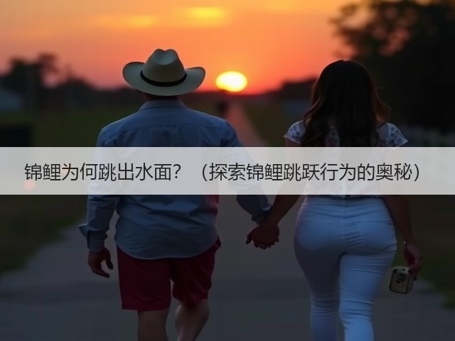 锦鲤为何跳出水面?(探索锦鲤跳跃行为的奥秘)(图1) 锦鲤为何跳出水面?(探索锦鲤跳跃行为的奥秘)(图1)