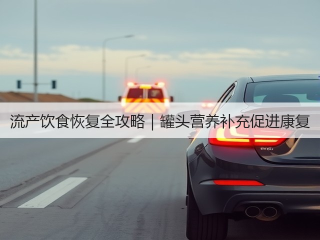 流产饮食恢复全攻略|罐头营养补充促进康复(图2) 流产饮食恢复全攻略|罐头营养补充促进康复(图2)