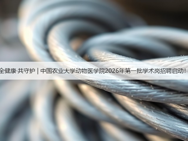 全健康·共守护 | 中国农业大学动物医学院2026年第一批学术岗招聘启动!(图2) 全健康·共守护 | 中国农业大学动物医学院2026年第一批学术岗招聘启动!(图2)
